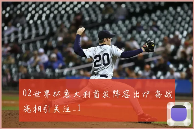 02世界杯意大利首发阵容出炉 备战亮相引关注_1