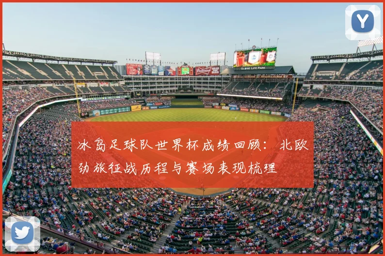 冰岛足球队世界杯成绩回顾：北欧劲旅征战历程与赛场表现梳理