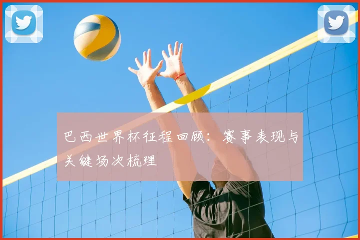 巴西世界杯征程回顾:赛事表现与关键场次梳理