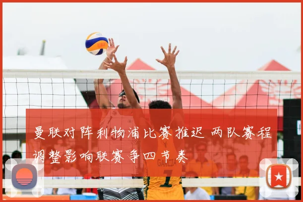 曼联对阵利物浦比赛推迟 两队赛程调整影响联赛争四节奏
