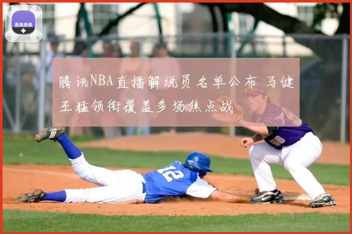 腾讯NBA直播解说员名单公布 马健王猛领衔覆盖多场焦点战
