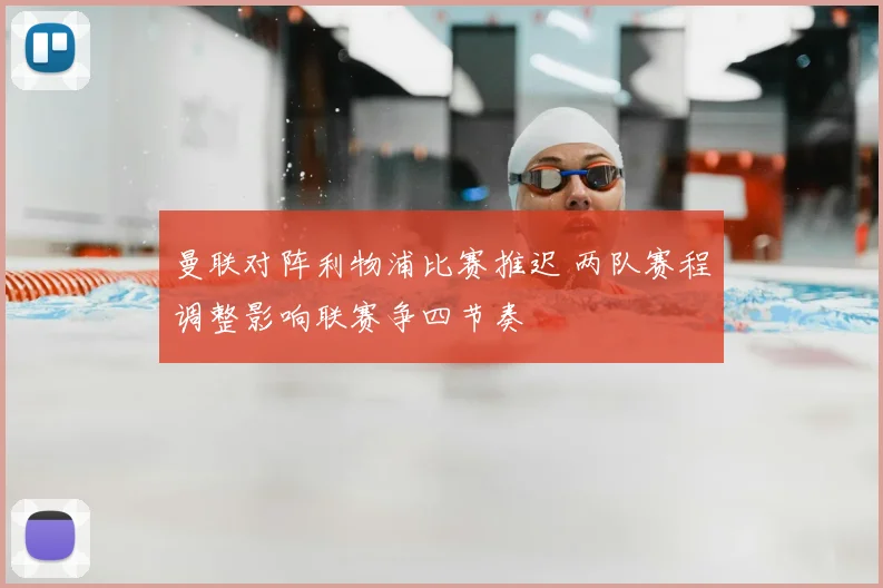 曼联对阵利物浦比赛推迟 两队赛程调整影响联赛争四节奏
